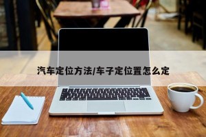 汽车定位方法/车子定位置怎么定