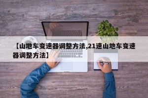 【山地车变速器调整方法,21速山地车变速器调整方法】