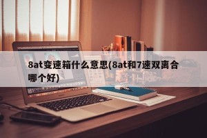 8at变速箱什么意思(8at和7速双离合哪个好)