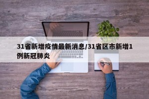 31省新增疫情最新消息/31省区市新增1例新冠肺炎