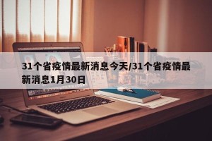 31个省疫情最新消息今天/31个省疫情最新消息1月30日