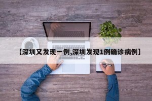【深圳又发现一例,深圳发现1例确诊病例】