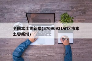 全国本土零新增(37696931省区市本土零新增)