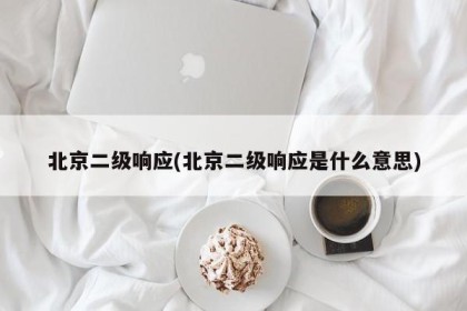北京二级响应(北京二级响应是什么意思)