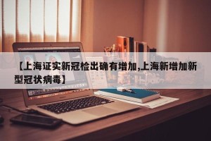 【上海证实新冠检出确有增加,上海新增加新型冠状病毒】