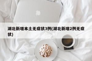 湖北新增本土无症状3例(湖北新增2例无症状)
