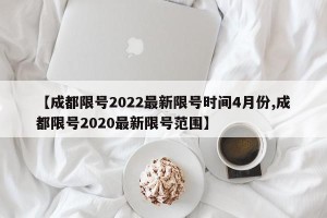 【成都限号2022最新限号时间4月份,成都限号2020最新限号范围】