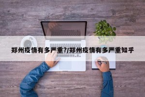 郑州疫情有多严重?/郑州疫情有多严重知乎
