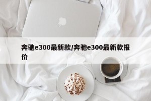 奔驰e300最新款/奔驰e300最新款报价