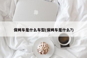 保姆车是什么车型(保姆车是什么?)