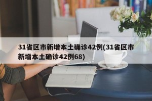 31省区市新增本土确诊42例(31省区市新增本土确诊42例68)