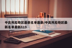 中高风险地区最新名单最新/中高风险地区最新名单最新619