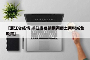 【浙江省疫情,浙江省疫情期间房土两税减免政策】