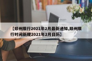 【郑州限行2021年2月最新通知,郑州限行时间新规2021年2月日历】