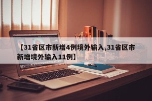 【31省区市新增4例境外输入,31省区市新增境外输入11例】