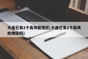大连已有2个高风险地区(大连已有2个高风险地区吗)
