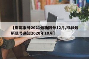 【邯郸限号2021最新限号12月,邯郸最新限号通知2020年10月】