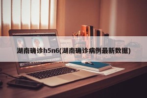 湖南确诊h5n6(湖南确诊病例最新数据)