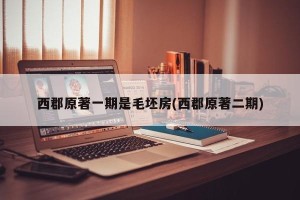 西郡原著一期是毛坯房(西郡原著二期)