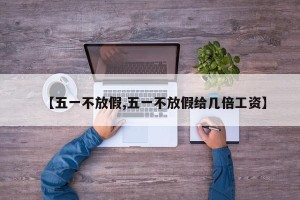 【五一不放假,五一不放假给几倍工资】