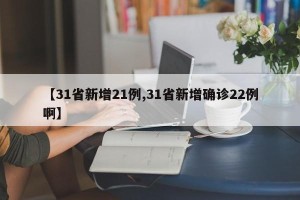 【31省新增21例,31省新增确诊22例啊】