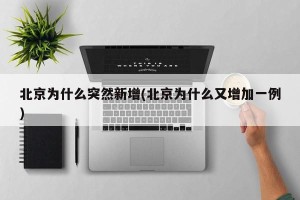 北京为什么突然新增(北京为什么又增加一例)
