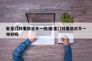 卧室门对着款式不一样/卧室门对着款式不一样好吗