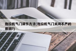 拖拉机气门调节方法(拖拉机气门关闭不严的原因?)