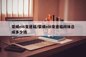 荣威ei6变速箱/荣威ei6变速箱阀体总成多少钱