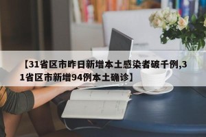 【31省区市昨日新增本土感染者破千例,31省区市新增94例本土确诊】