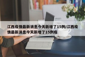 江西疫情最新消息今天新增了15例/江西疫情最新消息今天新增了15例疫