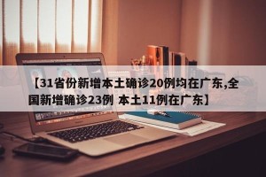 【31省份新增本土确诊20例均在广东,全国新增确诊23例 本土11例在广东】