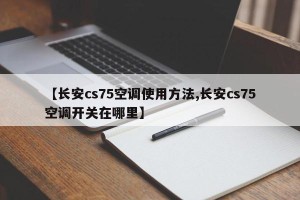 【长安cs75空调使用方法,长安cs75空调开关在哪里】