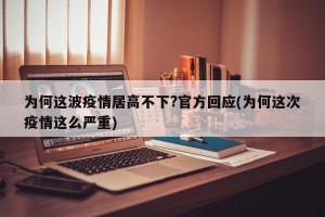 为何这波疫情居高不下?官方回应(为何这次疫情这么严重)