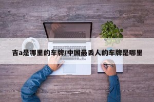 吉a是哪里的车牌/中国最丢人的车牌是哪里