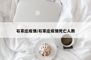 石家庄疫情/石家庄疫情死亡人数