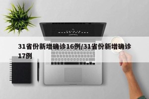 31省份新增确诊16例/31省份新增确诊17例
