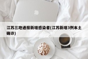 江苏三地通报新增感染者(江苏新增3例本土确诊)