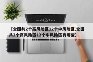【全国共2个高风险区12个中风险区,全国共2个高风险区12个中风险区有哪些】