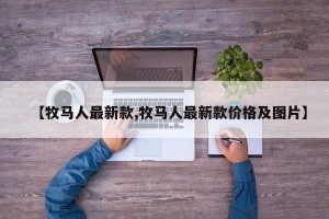 【牧马人最新款,牧马人最新款价格及图片】