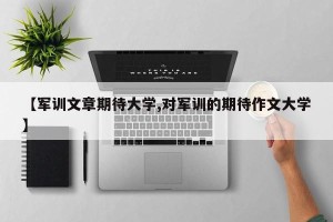 【军训文章期待大学,对军训的期待作文大学】