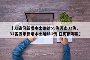 【31省份新增本土确诊55例河南33例,31省区市新增本土确诊1例 在河南哪里】