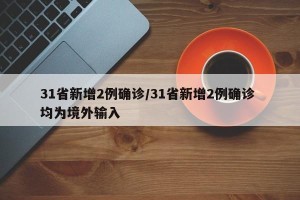31省新增2例确诊/31省新增2例确诊 均为境外输入