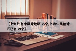 【上海共有中风险地区35个,上海中风险地区已有39个】