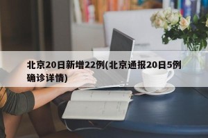北京20日新增22例(北京通报20日5例确诊详情)