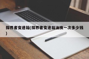 探界者变速箱(探界者变速箱油换一次多少钱)