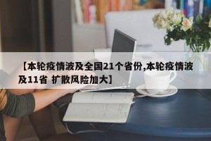 【本轮疫情波及全国21个省份,本轮疫情波及11省 扩散风险加大】