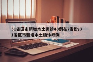 31省区市新增本土确诊48例在7省份/31省区市新增本土确诊病例