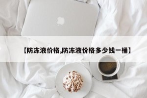 【防冻液价格,防冻液价格多少钱一桶】