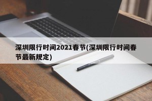 深圳限行时间2021春节(深圳限行时间春节最新规定)